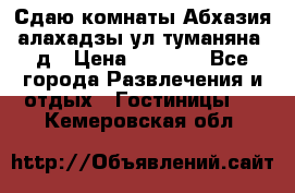 Сдаю комнаты Абхазия алахадзы ул.туманяна22д › Цена ­ 1 500 - Все города Развлечения и отдых » Гостиницы   . Кемеровская обл.